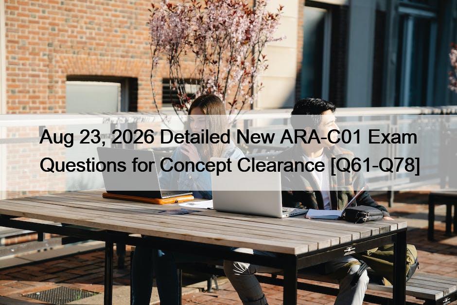 Aug 23, 2026 Detailed New ARA-C01 Exam Questions for Concept Clearance [Q61-Q78]
