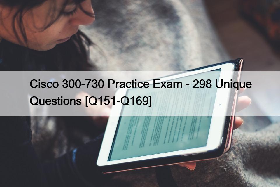 Cisco 300-730 Practice Exam – 298 Unique Questions [Q151-Q169]