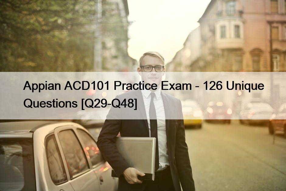 Appian ACD101 Practice Exam – 126 Unique Questions [Q29-Q48]