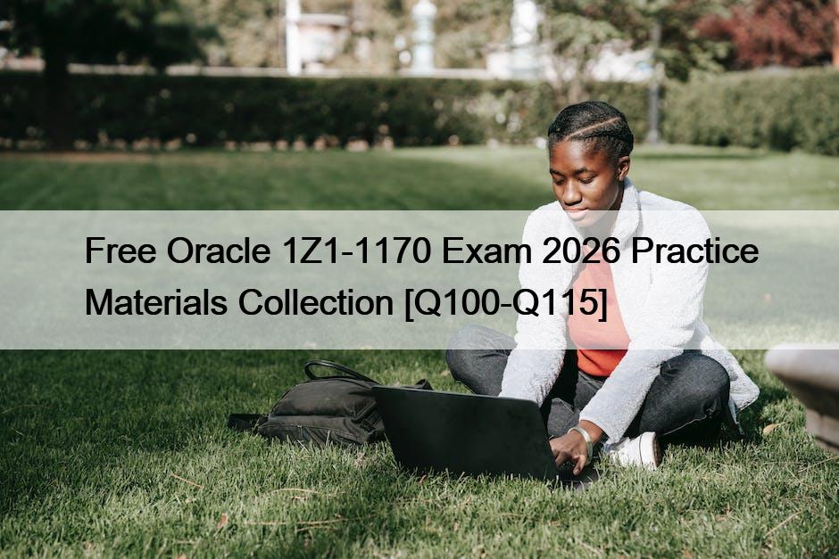 Free Oracle 1Z1-1170 Exam 2026 Practice Materials Collection [Q100-Q115]