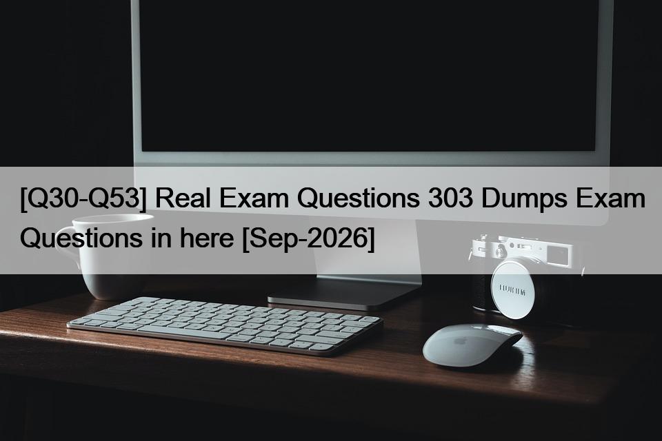 [Q30-Q53] Real Exam Questions 303 Dumps Exam Questions in here [Sep-2026]