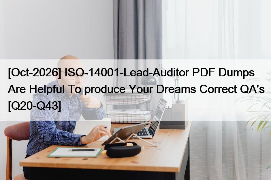 [Oct-2026] ISO-14001-Lead-Auditor PDF Dumps Are Helpful To produce Your Dreams Correct QA’s [Q20-Q43]