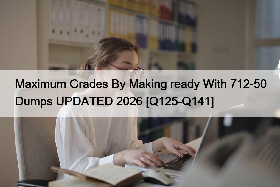 Maximum Grades By Making ready With 712-50 Dumps UPDATED 2026 [Q125-Q141]