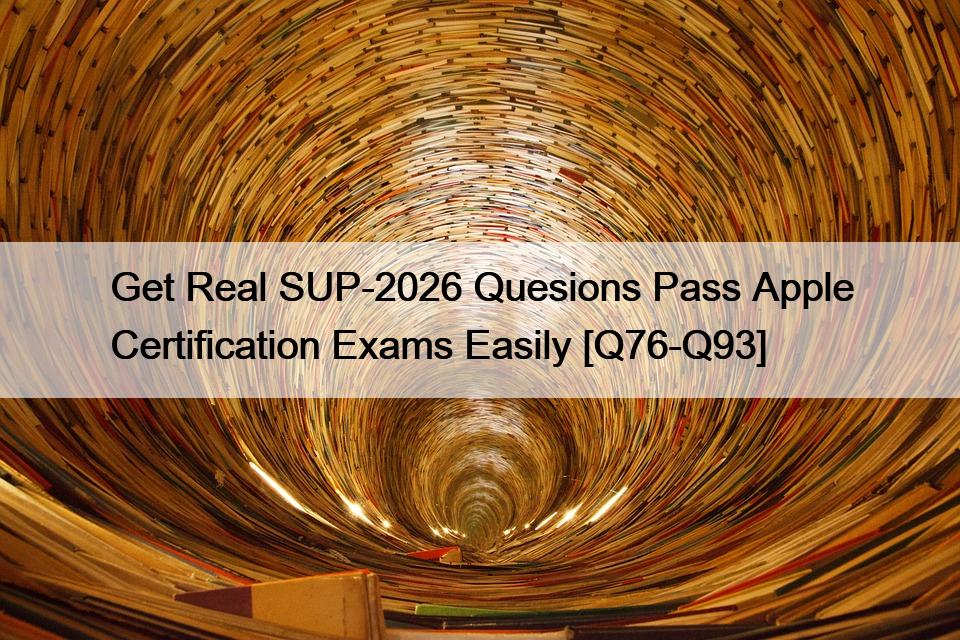 Get Real SUP-2026 Quesions Pass Apple Certification Exams Easily [Q76-Q93]