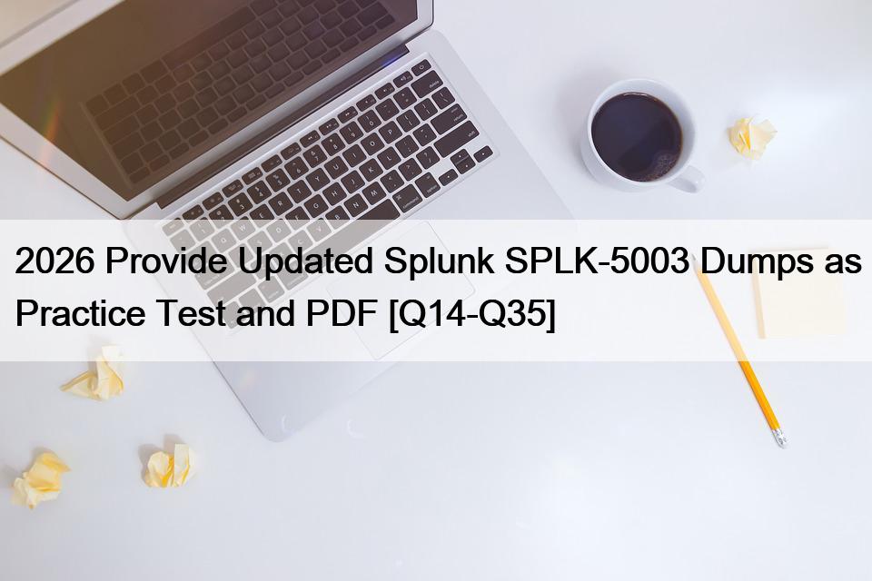 2026 Provide Updated Splunk SPLK-5003 Dumps as Practice Test and PDF [Q14-Q35]