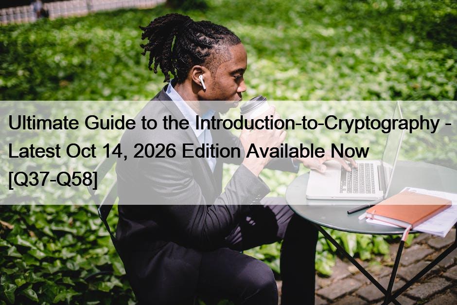 Ultimate Guide to the Introduction-to-Cryptography – Latest Oct 14, 2026 Edition Available Now [Q37-Q58]