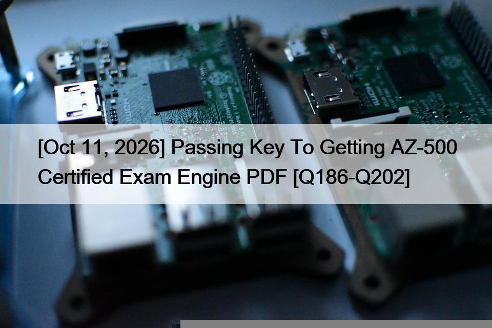 [Oct 11, 2026] Passing Key To Getting AZ-500 Certified Exam Engine PDF [Q186-Q202]