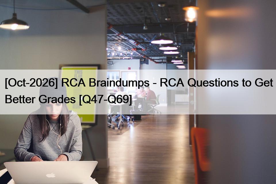 [Oct-2026] RCA Braindumps – RCA Questions to Get Better Grades [Q47-Q69]