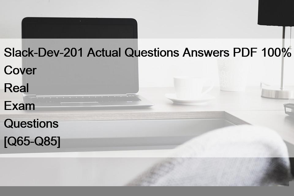 Slack-Dev-201 Actual Questions Answers PDF 100% Cover Real Exam Questions [Q65-Q85]