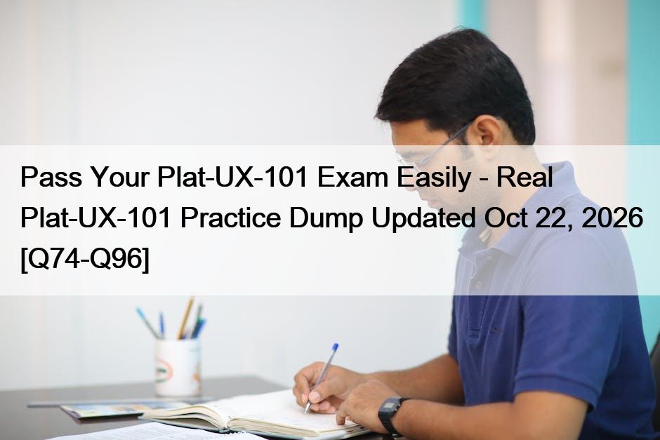 Pass Your Plat-UX-101 Exam Easily – Real Plat-UX-101 Practice Dump Updated Oct 22, 2026 [Q74-Q96]